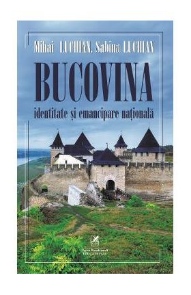 Bucovina. Identitate si emancipare nationala - Mihai Luchian, Sabina Luchian