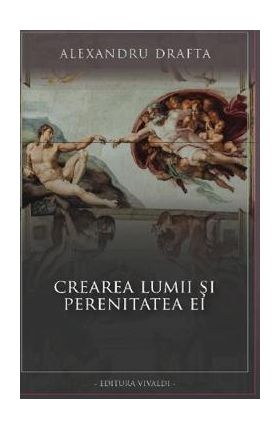 Crearea lumii si perenitatea ei - Alexandru Drafta