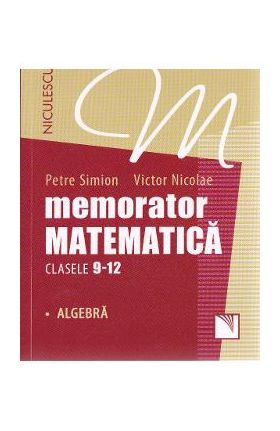 Memorator matematica - Clasele 9-12 - Algebra - Petre Simion, Victor Nicolae