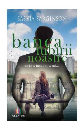 Banca iubirii noastre. Locul unde a inceput totul... - Saskia Sarginson