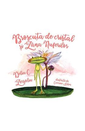 Broscuta de cristal si Zana nuferilor - Delia C. Zorzoliu, Carmina Achim