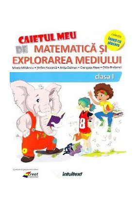 Caietul meu de matematica si explorarea mediului - Clasa 1 - Mirela Mihaescu, Stefan Pacearca, Anita Dulman, Crenguta Alexe, Otilia Brebenel