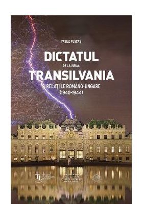 Dictatul de la Viena, Transilvania si relatiile romano-ungare (1940-1944) - Vasile Puscas