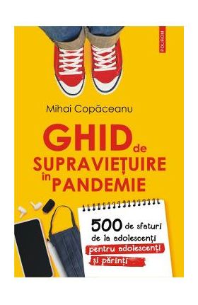 Ghid de supravietuire in pandemie. 500 de sfaturi de la adolescenti pentru adolescenti si parinti - Mihai Copaceanu