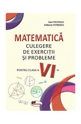 Matematica. Culegere de exercitii si probleme - Clasa 6 - Ioan Pelteacu, Elefterie Petrescu