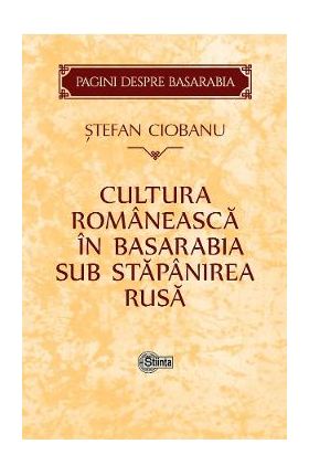 Cultura romaneasca in Basarabia sub stapanirea rusa - Stefan Ciobanu