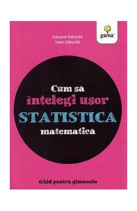 Cum sa intelegi usor statistica matematica. Ghid pentru gimnaziu - Ioan Dancila, Eduard Dancila