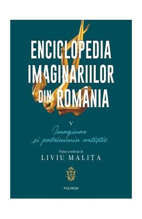 Enciclopedia imaginariilor din Romania Vol.5: Imaginar si patrimoniu artistic - Liviu Malita