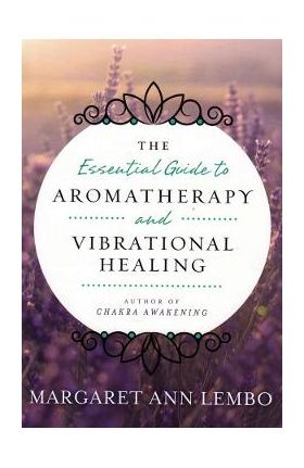Essential Guide to Aromatherapy and Vibrational Healing - Margaret Ann Lembo