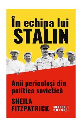 In echipa lui Stalin. Anii periculosi din politica sovietica - Sheila Fitzpatrick