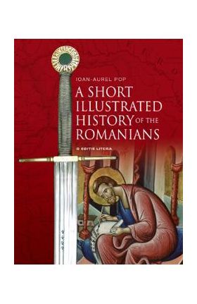 A Short Illustrated History of the Romanians - Ioan-Aurel Pop