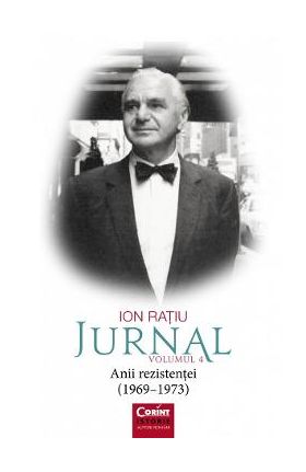 Jurnal Vol.4: Anii rezistentei (1969-1973) - Ion Ratiu