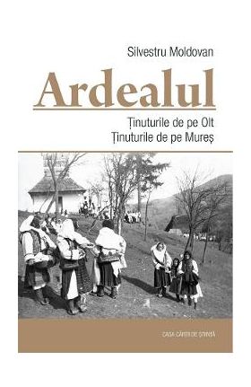 Ardealul. Tinuturile de pe Olt. Tinuturile de pe Mures - Silvestru Moldovan