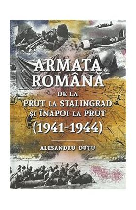 Armata romana de la Prut la Stalingrad si inapoi la Prut 1941-1944 - Alesandru Dutu