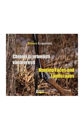 Chipuri si privelisti vanatoresti/ Hunting Faces and Landscapes - Romeo Komaromi