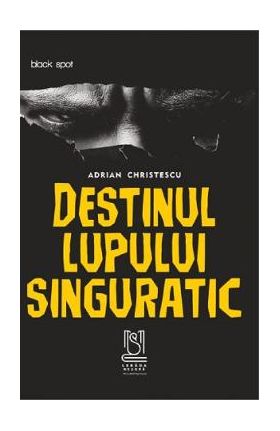 Destinul lupului singuratic - Adrian Christescu