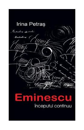 Eminescu: Inceputul continuu - Irina Petras