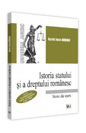 Istoria statului si a dreptului romanesc. Note de curs - Aurel Jean Andrei