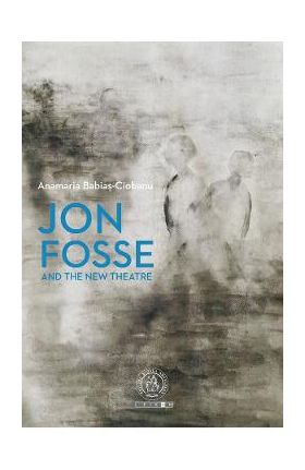 Jon Fosse and the New Theatre - Anamaria Babias-Ciobanu