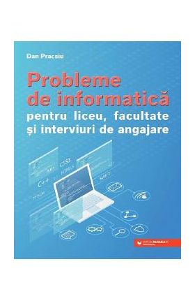 Probleme de informatica pentru liceu, facultate si interviuri de angajare - Dan Pracsiu