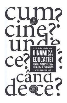 Dinamica educatiei pentru profesiile din jurnalism si comunicare - Lee B. Becker, Tudor Vlad