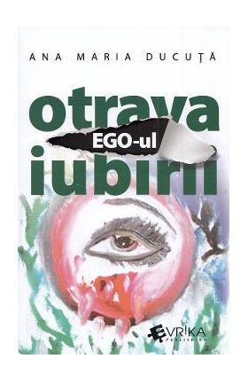 Ego-ul, otrava iubirii - Ana Maria Ducuta