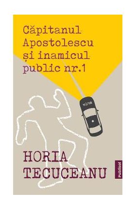 Capitanul Apostolescu si inamicul public Nr.1 - Horia Tecuceanu