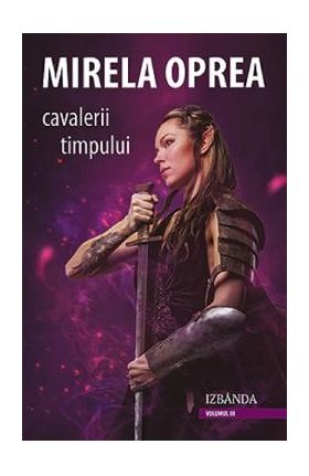 Cavalerii timpului Vol.3: Izbanda - Mirela Oprea