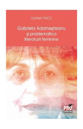 Gabriela Adamesteanu si problematica literaturii feminine - Liliana Paicu