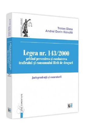 Legea Nr.143/2000 privind prevenirea si combaterea traficului si consumului ilicit de droguri - Traian Dima, Andrei-Dorin Bancila