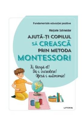 Ajuta-ti copilul sa creasca prin metoda Montessori - Marjorie Schneider