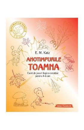 Anotimpurile: Toamna. Caiet de jocuri logico-creative pentru 4-6 ani - E.M. Katz