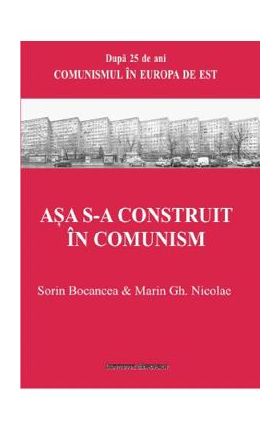 Asa s-a construit in comunism - Sorin Bocancea, Marin Gh. Nicolae