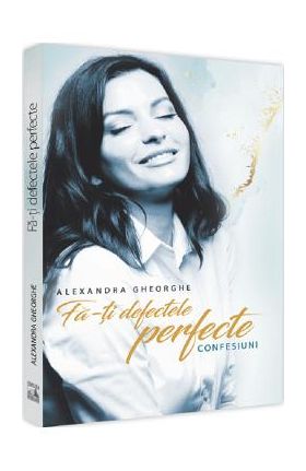 Fa-ti defectele perfecte - Alexandra Gheorghe