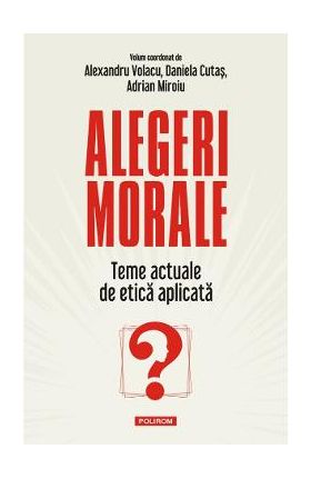 Alegeri morale - Alexandru Volacu, Daniela Cutas, Adrian Miroiu