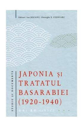 Japonia si tratatul Basarabiei 1920-1940 - Ion Siscanu, Gheorghe E. Cojocaru