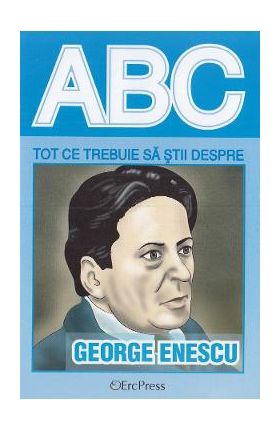 ABC Tot ce trebuie sa stii despre George Enescu