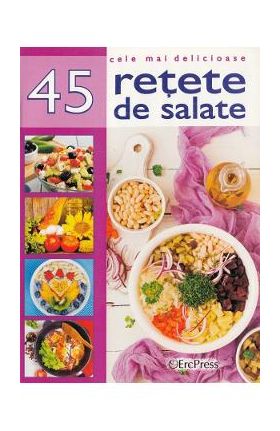 Cele mai delicioase 45 retete de salate