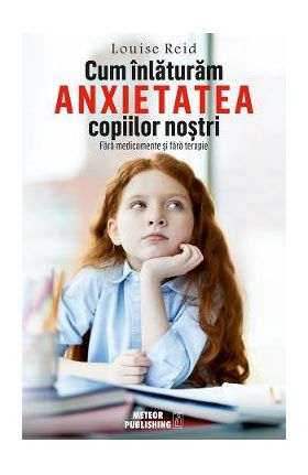 Cum inlaturam anxietatea copiilor nostri - Louise Reid