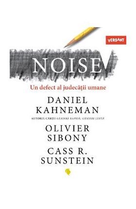 Noise. Un defect al judecatii umane - Daniel Kahneman, Olivier Sibony, Cass R. Sunstein