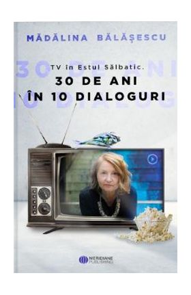 TV in Estul Salbatic. 30 de ani in 30 de interviuri - Madalina Balasescu