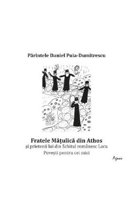 Fratele Matulica din Athos si prietenii lui din Schitul romanesc Lacu - Daniel Puia-Dumitrescu