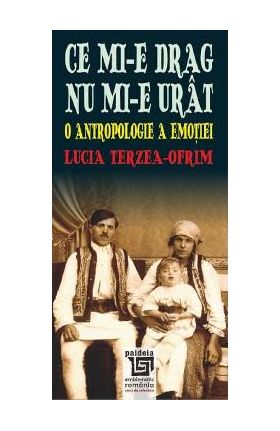 Ce mi-e drag nu mi-e urat. O antropologie a emotiei - Lucia Terzea-Ofrim