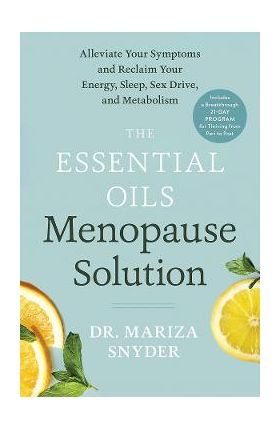 The Essential Oils Menopause Solution: Alleviate Your Symptoms and Reclaim Your Energy, Sleep, Sex Drive, and Metabolism - Mariza Snyder
