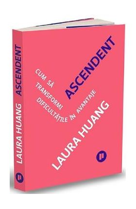 Ascendent. Cum sa transformi dificultatile in avantaje - Laura Huang