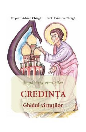 Credinta: ghidul virtutilor - Adrian Chiaga, Cristina Chiaga