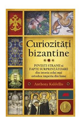 Curiozitati bizantine - Anthony Kaldellis