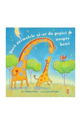 Daca animalele si-ar da pupici de noapte buna - Ann Whitford Paul, David Walker