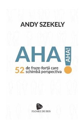 Aha! 52 de fraze-forta care schimba perspectiva - Andy Szekely