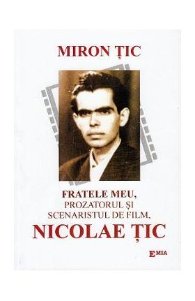 Fratele meu, prozatorul si scenaristul de film, Nicolae Tic - Miron Tic